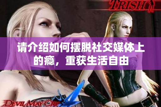 请介绍如何摆脱社交媒体上的瘾，重获生活自由