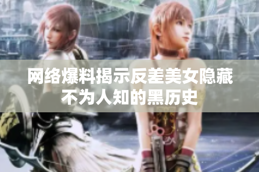 网络爆料揭示反差美女隐藏不为人知的黑历史