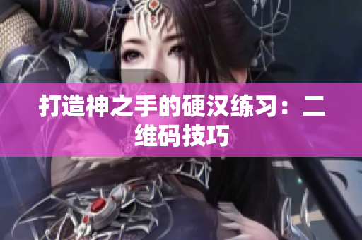 打造神之手的硬汉练习：二维码技巧