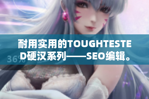 耐用实用的TOUGHTESTED硬汉系列——SEO编辑。