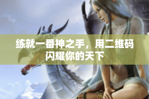 练就一番神之手，用二维码闪耀你的天下