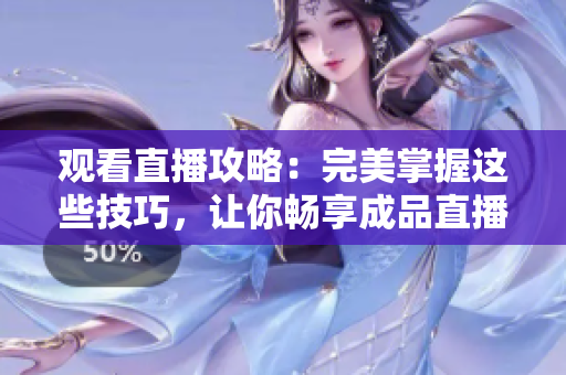 观看直播攻略：完美掌握这些技巧，让你畅享成品直播大全