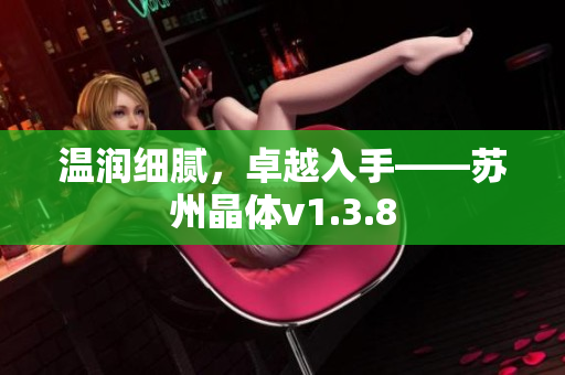 温润细腻，卓越入手——苏州晶体v1.3.8