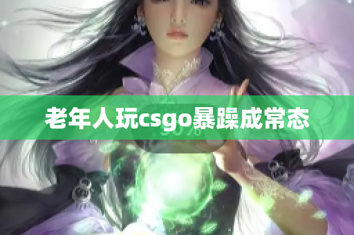 老年人玩csgo暴躁成常态