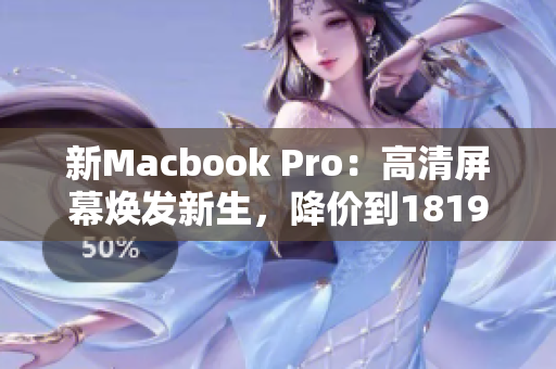 新Macbook Pro：高清屏幕焕发新生，降价到1819岁！