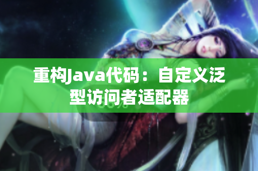 重构Java代码：自定义泛型访问者适配器