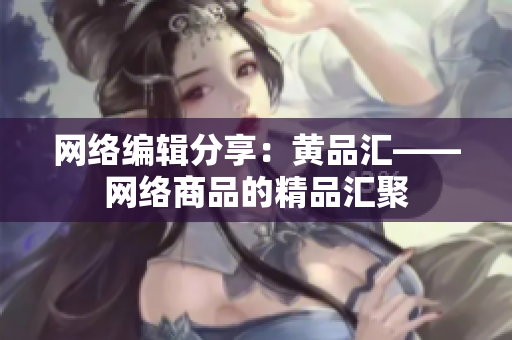 网络编辑分享：黄品汇——网络商品的精品汇聚