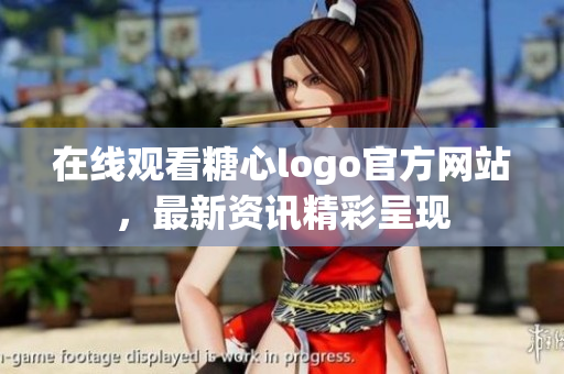 在线观看糖心logo官方网站，最新资讯精彩呈现