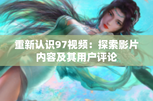 重新认识97视频：探索影片内容及其用户评论