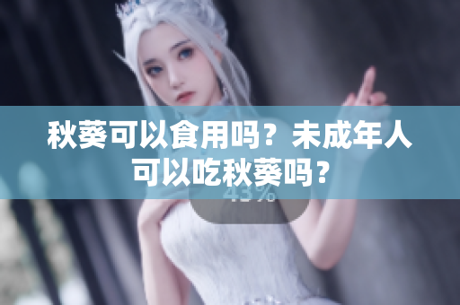秋葵可以食用吗？未成年人可以吃秋葵吗？