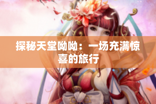 探秘天堂呦呦：一场充满惊喜的旅行
