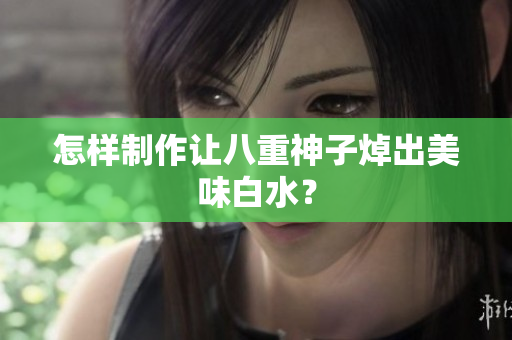 怎样制作让八重神子焯出美味白水？