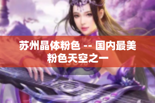 苏州晶体粉色 -- 国内最美粉色天空之一