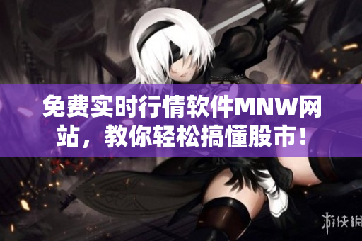 免费实时行情软件MNW网站，教你轻松搞懂股市！