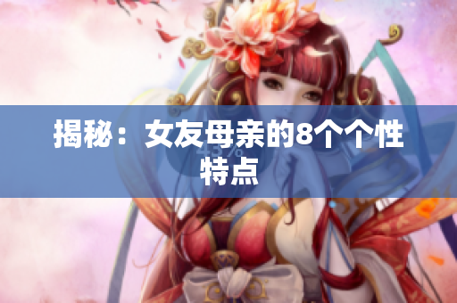 揭秘：女友母亲的8个个性特点