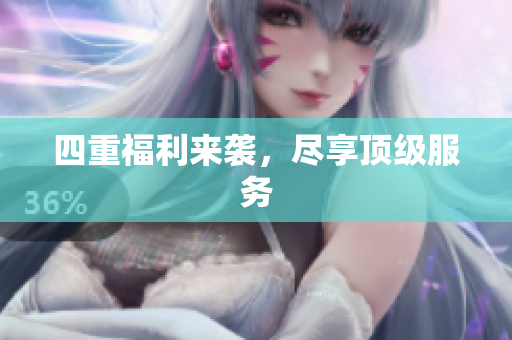 四重福利来袭，尽享顶级服务