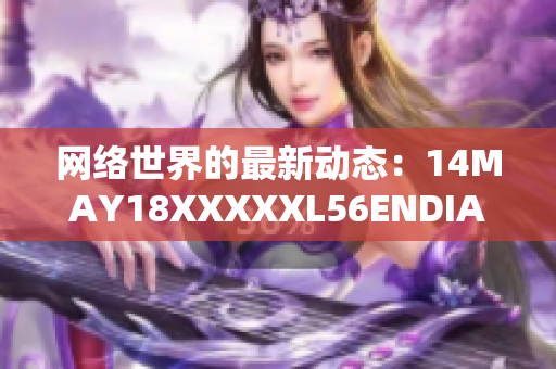 网络世界的最新动态：14MAY18XXXXXL56ENDIAN60