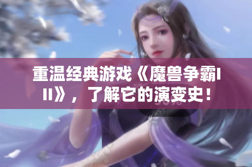 重温经典游戏《魔兽争霸III》，了解它的演变史！