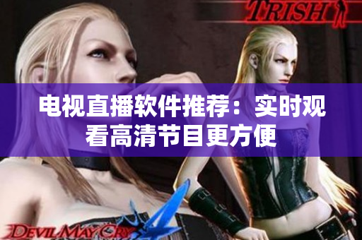电视直播软件推荐：实时观看高清节目更方便