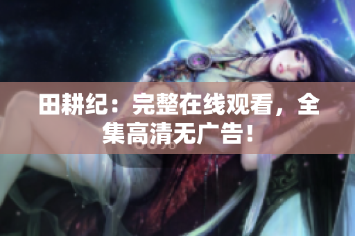 田耕纪：完整在线观看，全集高清无广告！