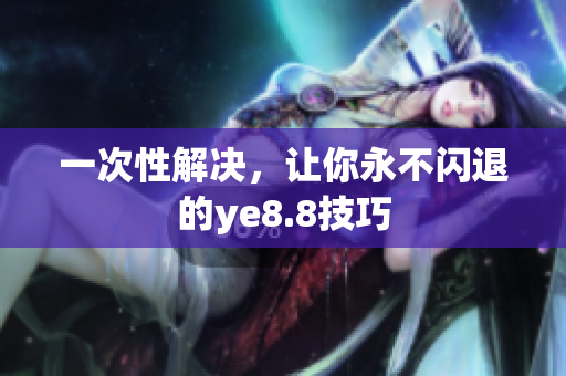 一次性解决，让你永不闪退的ye8.8技巧