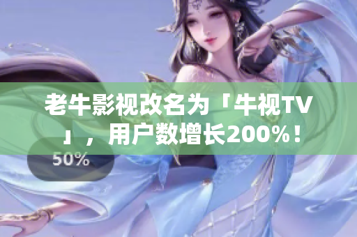 老牛影视改名为「牛视TV」，用户数增长200%！