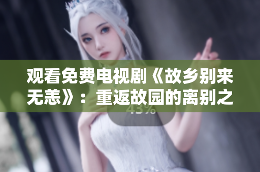 观看免费电视剧《故乡别来无恙》：重返故园的离别之旅