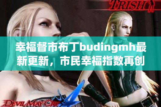 幸福督市布丁budingmh最新更新，市民幸福指数再创新高