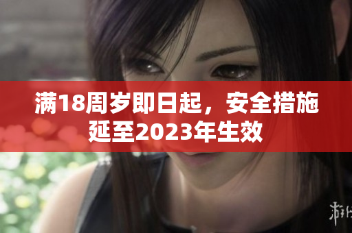 满18周岁即日起，安全措施延至2023年生效