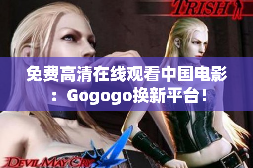 免费高清在线观看中国电影：Gogogo换新平台！