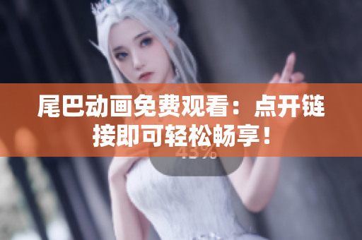 尾巴动画免费观看：点开链接即可轻松畅享！