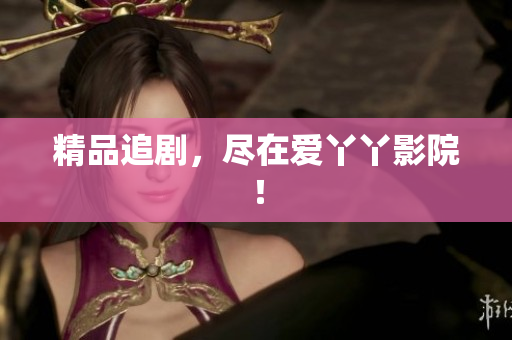 精品追剧，尽在爱丫丫影院！