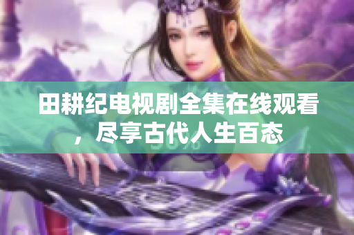 田耕纪电视剧全集在线观看，尽享古代人生百态