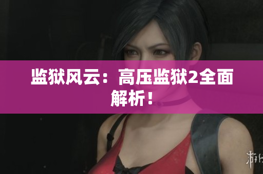 监狱风云：高压监狱2全面解析！