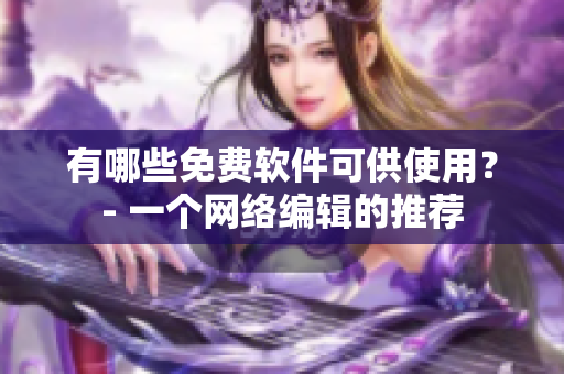 有哪些免费软件可供使用？- 一个网络编辑的推荐