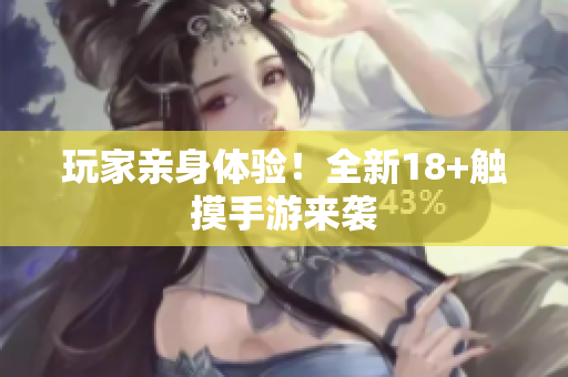 玩家亲身体验！全新18+触摸手游来袭