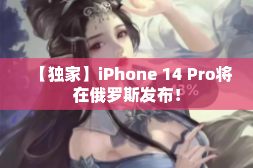 【独家】iPhone 14 Pro将在俄罗斯发布！