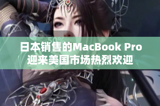 日本销售的MacBook Pro迎来美国市场热烈欢迎