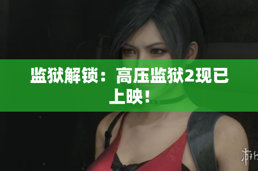 监狱解锁：高压监狱2现已上映！