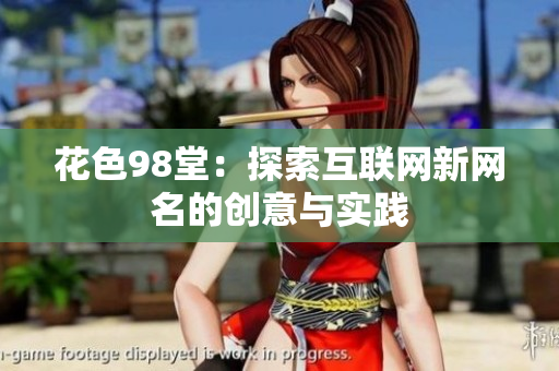 花色98堂：探索互联网新网名的创意与实践