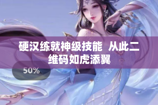 硬汉练就神级技能  从此二维码如虎添翼