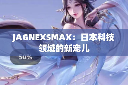 JAGNEXSMAX：日本科技领域的新宠儿