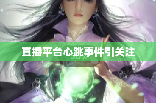 直播平台心跳事件引关注