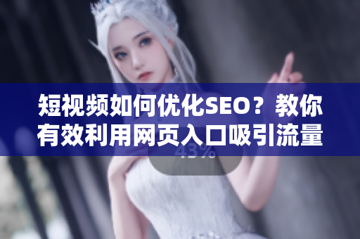 短视频如何优化SEO？教你有效利用网页入口吸引流量