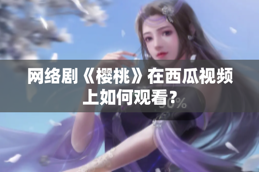 网络剧《樱桃》在西瓜视频上如何观看？