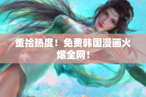 重拾热度！免费韩国漫画火爆全网！