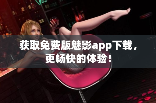 获取免费版魅影app下载，更畅快的体验！