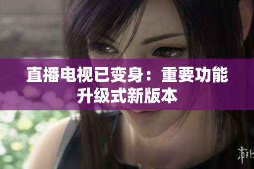 直播电视已变身：重要功能升级式新版本