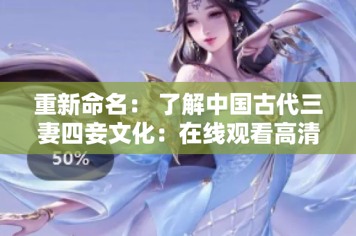 重新命名： 了解中国古代三妻四妾文化：在线观看高清完整版。