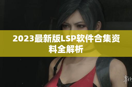 2023最新版LSP软件合集资料全解析
